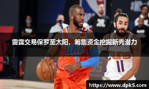 雷霆交易保罗至太阳，筹集资金挖掘新秀潜力