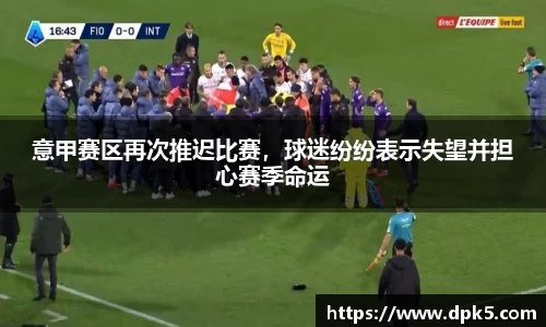 意甲赛区再次推迟比赛，球迷纷纷表示失望并担心赛季命运