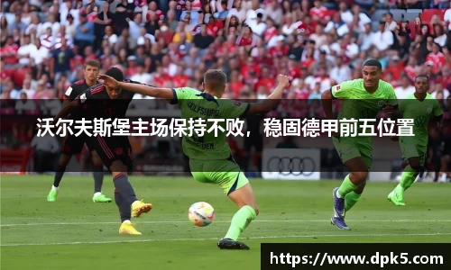 沃尔夫斯堡主场保持不败，稳固德甲前五位置