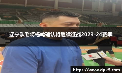 辽宁队老将杨鸣确认将继续征战2023-24赛季