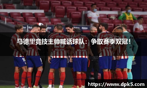 马德里竞技主帅喊话球队：争取赛季双冠！