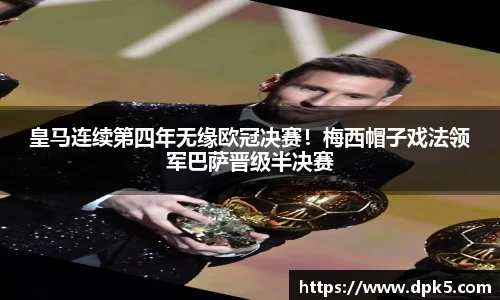 皇马连续第四年无缘欧冠决赛！梅西帽子戏法领军巴萨晋级半决赛