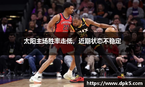 太阳主场胜率走低，近期状态不稳定