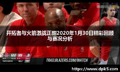 开拓者与火箭激战正酣2020年1月30日精彩回顾与赛况分析