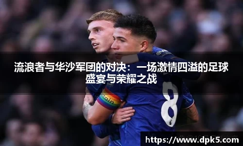 流浪者与华沙军团的对决：一场激情四溢的足球盛宴与荣耀之战
