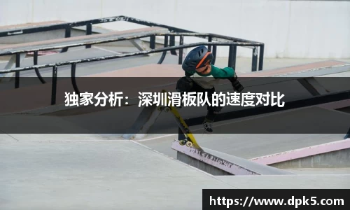 独家分析：深圳滑板队的速度对比