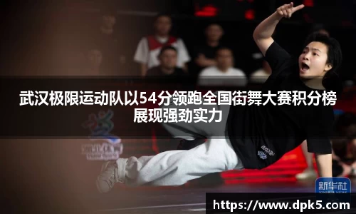武汉极限运动队以54分领跑全国街舞大赛积分榜展现强劲实力
