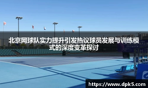 北京网球队实力提升引发热议球员发展与训练模式的深度变革探讨
