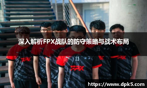 深入解析FPX战队的防守策略与战术布局